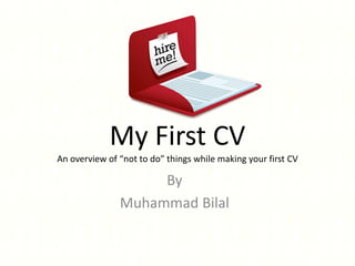 My First CV
An overview of “not to do” things while making your first CV

By
Muhammad Bilal

 