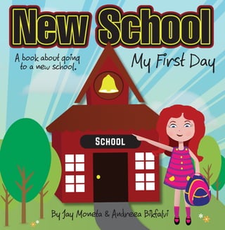 New School 
A book about going 
to a new school. My First Day 
School 
By ay Moneta & Andreea Bikfalvi 
 