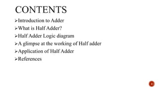 Introduction to Adder
What is Half Adder?
Half Adder Logic diagram
A glimpse at the working of Half adder
Application of Half Adder
References
2
 