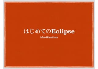 はじめてのEclipse
fu7mu4@gmail.com
 