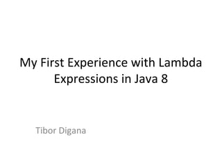 My First Experience with Lambda
      Expressions in Java 8


  Tibor Digana
 