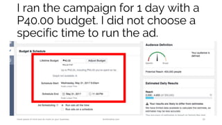 I ran the campaign for 1 day with a
P40.00 budget. I did not choose a
specific time to run the ad.
Have peace of mind and do more on your business. AnnKristine.com 25
 