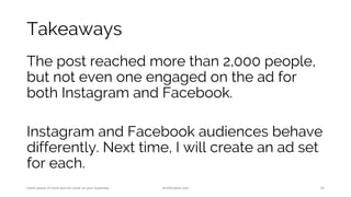 Takeaways
The post reached more than 2,000 people,
but not even one engaged on the ad for
both Instagram and Facebook.
Instagram and Facebook audiences behave
differently. Next time, I will create an ad set
for each.
Have peace of mind and do more on your business. AnnKristine.com 34
 