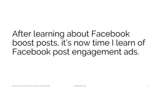 After learning about Facebook
boost posts, it’s now time I learn of
Facebook post engagement ads.
Have peace of mind and do more on your business. AnnKristine.com 2
 