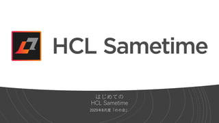 はじめての
HCL Sametime
2020年8月度「のの会」
 