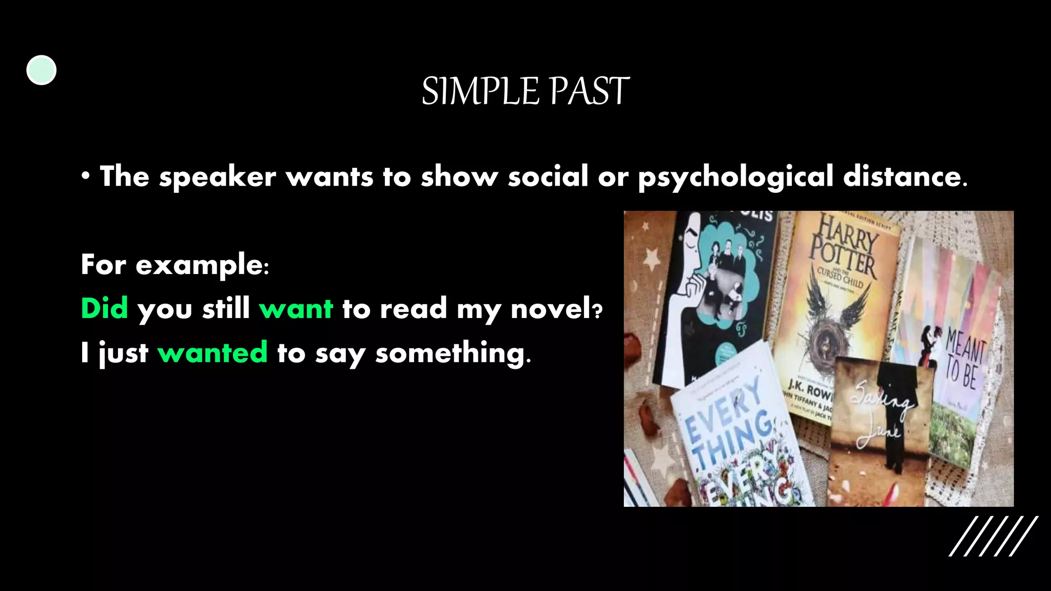 SIMPLE PAST
• The speaker wants to show social or psychological distance.
For example:
Did you still want to read my novel?
I just wanted to say something.
 