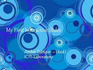 MY FIRST
INTERACTIVE SLIDES
Archie Tubigon – (Red)
ICT1-Laboratory
My First Interactive Slides
Archie Tubigon – (Red)
ICT1-Laboratory
 
