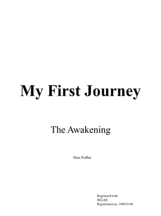 My First Journey
The Awakening
Dara Podber
Registered with
WGAE
Registration no. 108933-00
 