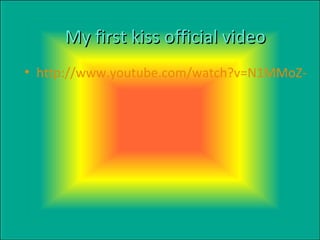 My first kiss official video http://www.youtube.com/watch?v=N1MMoZ-DLlY