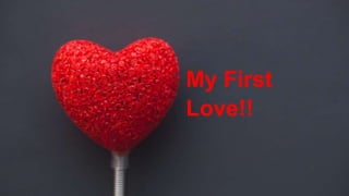 My First
Love!!
 