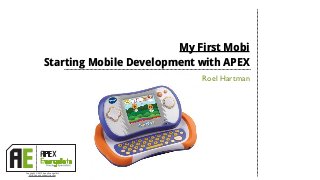 My First Mobi
                 Starting Mobile Development with APEX
                                             Roel Hartman




Copyright © 2013 Apex Evangelists
  http://apex-evangelists.com
 
