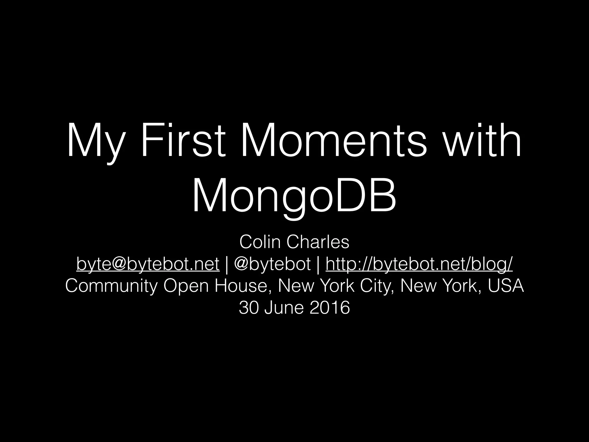 My First Moments with
MongoDB
Colin Charles
byte@bytebot.net | @bytebot | http://bytebot.net/blog/
Community Open House, New York City, New York, USA
30 June 2016
 