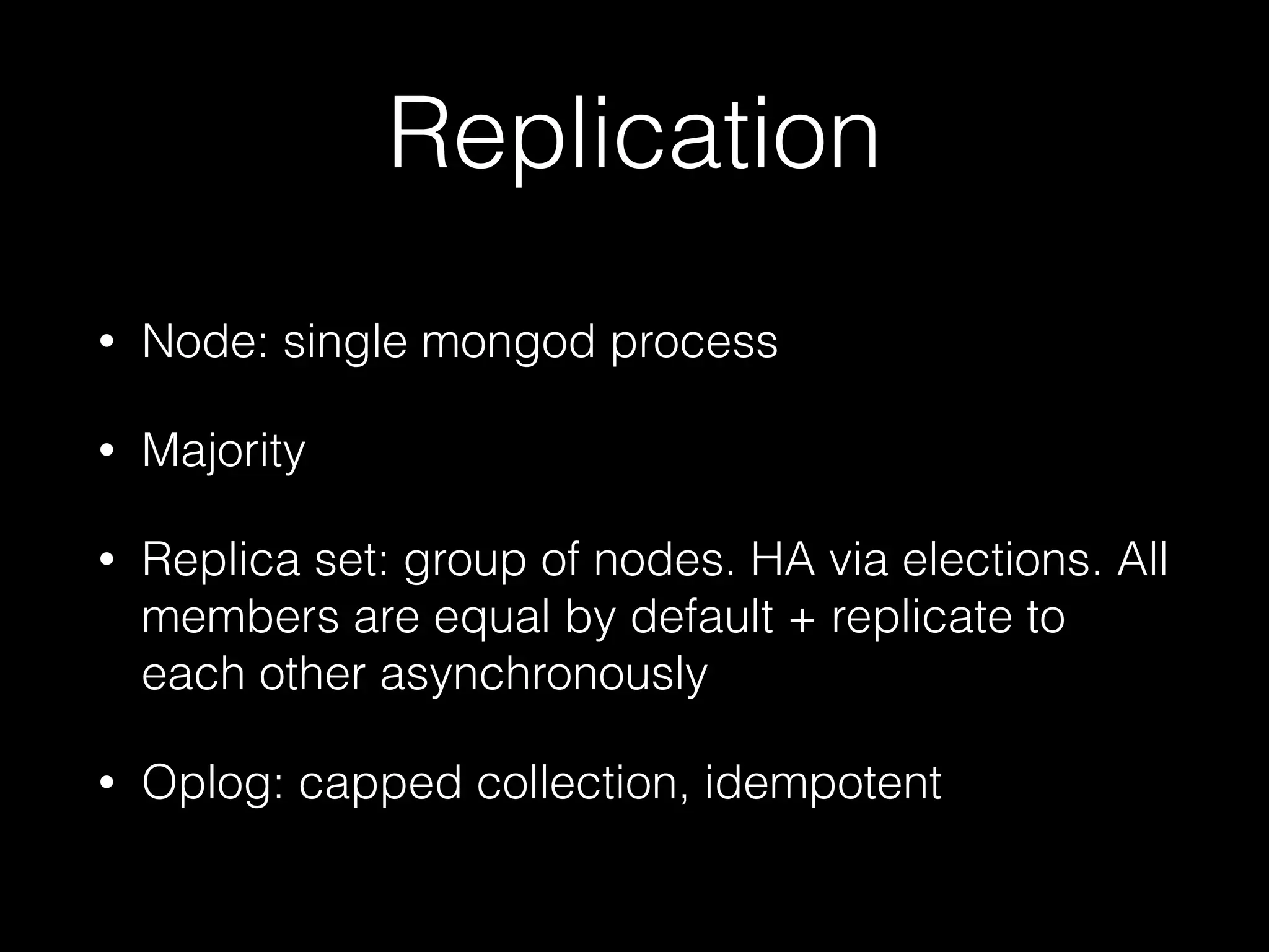 Replication
• Node: single mongod process
• Majority
• Replica set: group of nodes. HA via elections. All
members are equal by default + replicate to
each other asynchronously
• Oplog: capped collection, idempotent
 