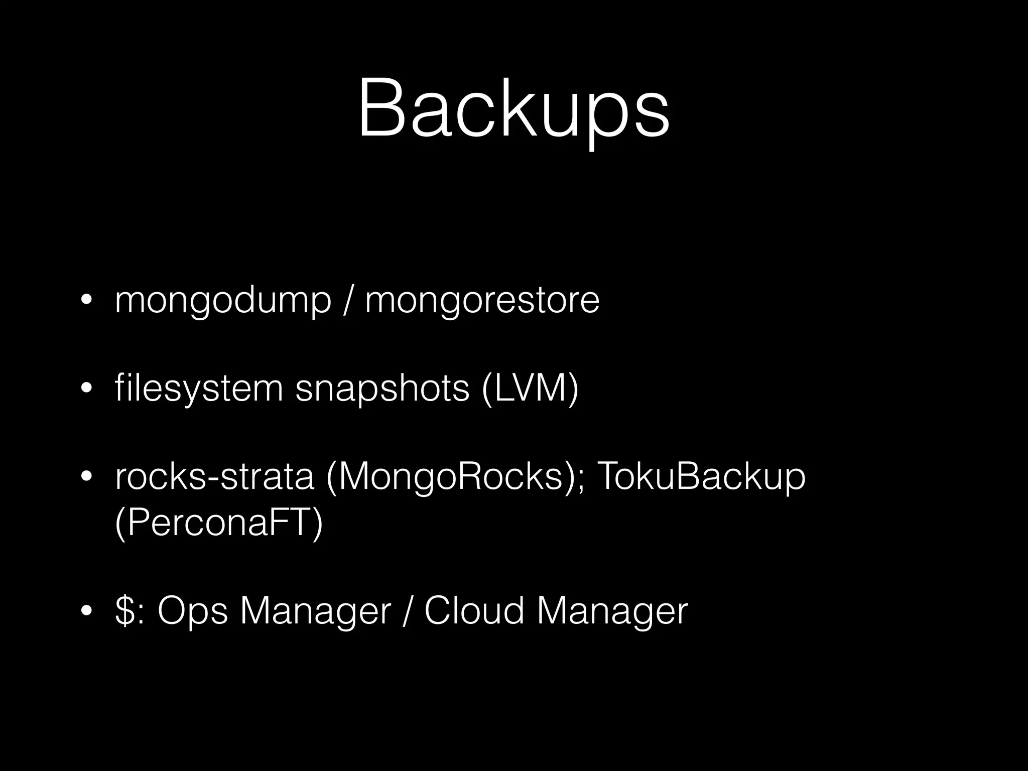 Backups
• mongodump / mongorestore
• ﬁlesystem snapshots (LVM)
• rocks-strata (MongoRocks); TokuBackup
(PerconaFT)
• $: Ops Manager / Cloud Manager
 