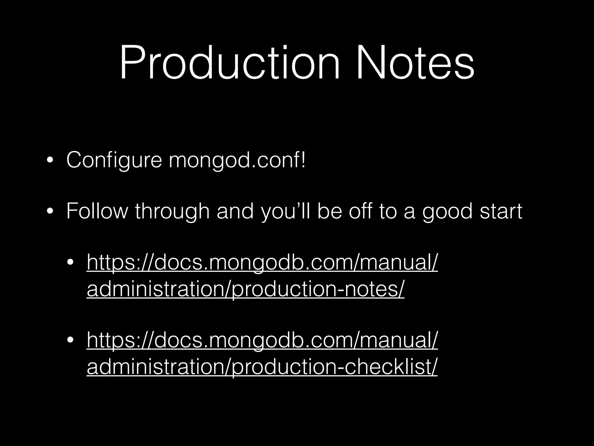 Production Notes
• Conﬁgure mongod.conf!
• Follow through and you’ll be off to a good start
• https://docs.mongodb.com/manual/
administration/production-notes/
• https://docs.mongodb.com/manual/
administration/production-checklist/
 