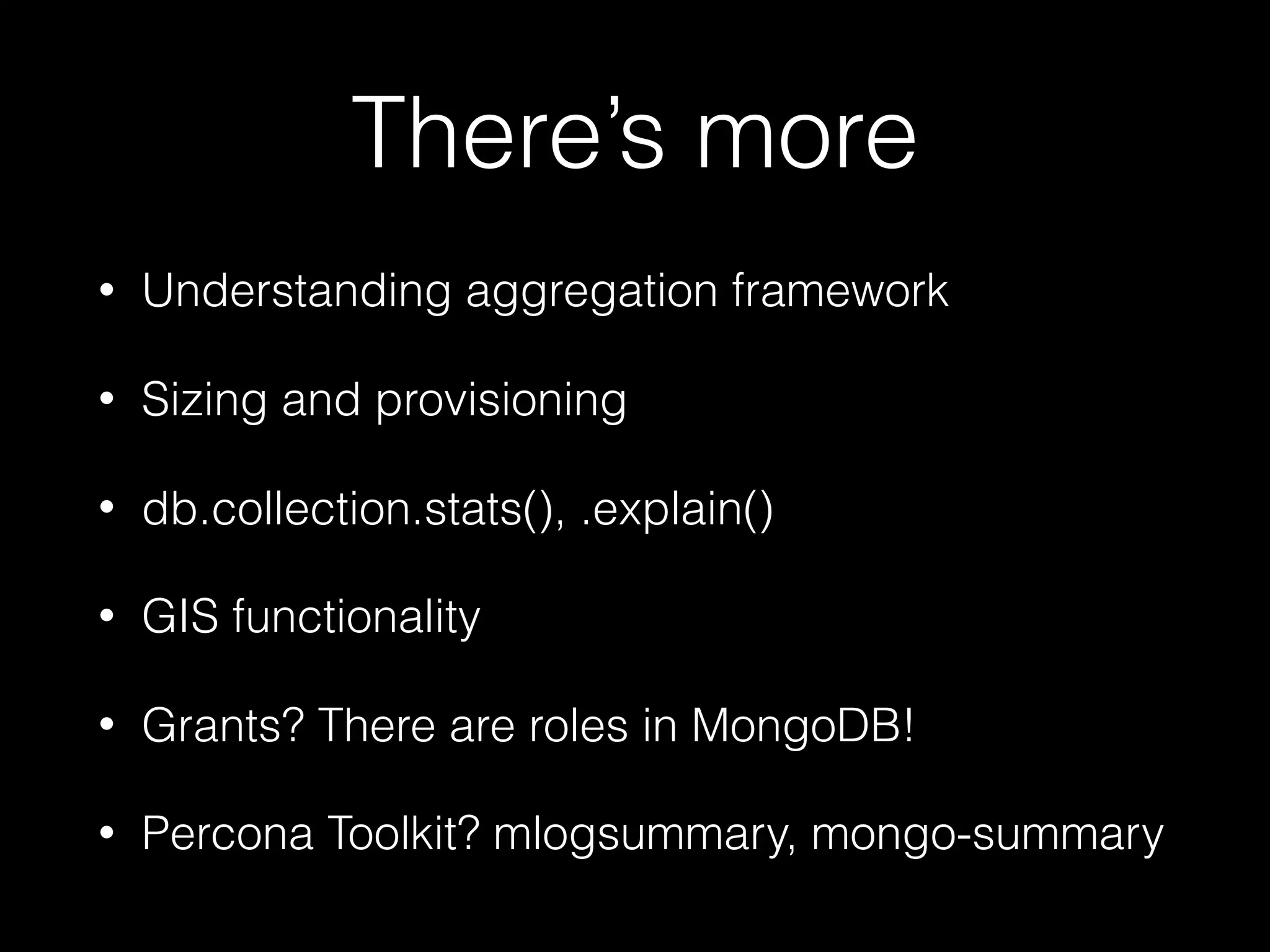 There’s more
• Understanding aggregation framework
• Sizing and provisioning
• db.collection.stats(), .explain()
• GIS functionality
• Grants? There are roles in MongoDB!
• Percona Toolkit? mlogsummary, mongo-summary
 