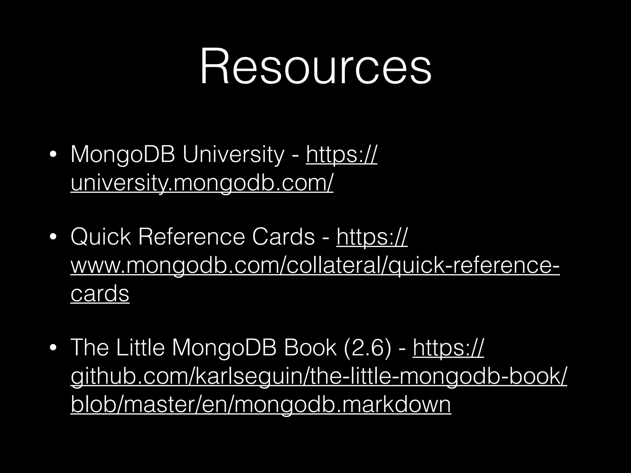 Resources
• MongoDB University - https://
university.mongodb.com/
• Quick Reference Cards - https://
www.mongodb.com/collateral/quick-reference-
cards
• The Little MongoDB Book (2.6) - https://
github.com/karlseguin/the-little-mongodb-book/
blob/master/en/mongodb.markdown
 