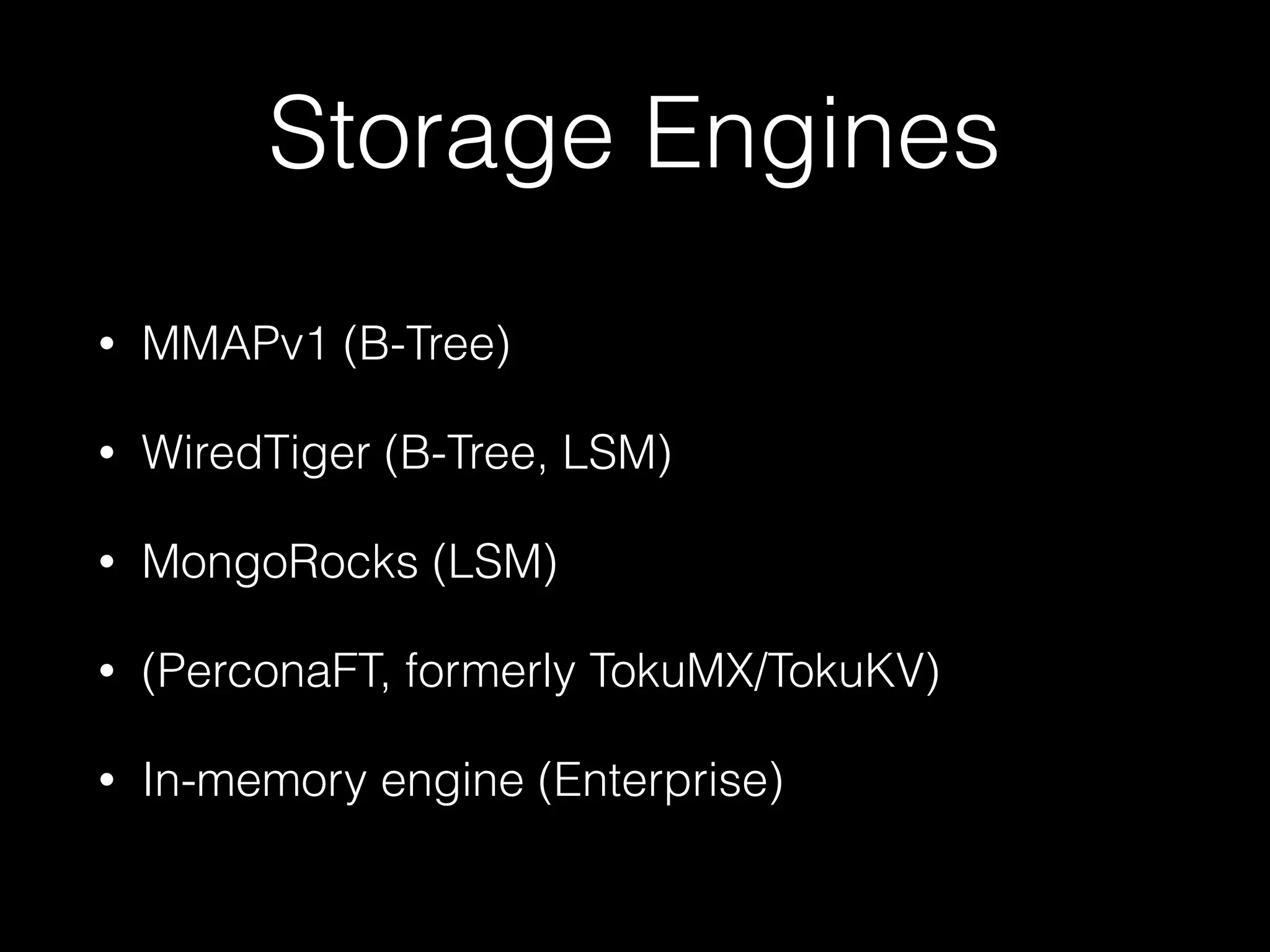 Storage Engines
• MMAPv1 (B-Tree)
• WiredTiger (B-Tree, LSM)
• MongoRocks (LSM)
• (PerconaFT, formerly TokuMX/TokuKV)
• In-memory engine (Enterprise)
 