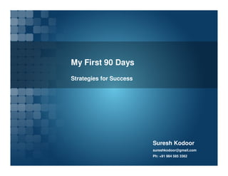 My First 90 Days
Strategies for Success
Suresh Kodoor
sureshkodoor@gmail.com
Ph: +91 984 585 3362
 