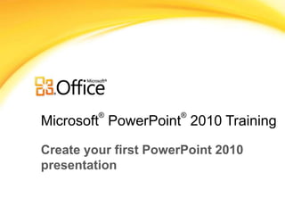 Microsoft® PowerPoint®2010 Training Create your first PowerPoint 2010 presentation 