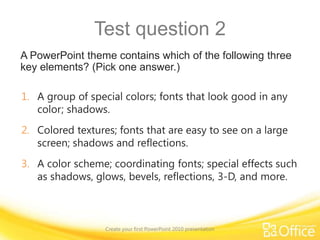 Choose a layout, insert a picture, apply a themeCreate your first PowerPoint 2010 presentationPoint to the bottom of the video to see the video controls. Drag or point along the progress bar to move forward or go back.