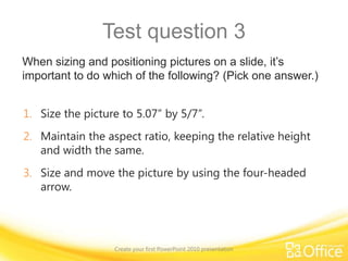 Add more slide content and use formattingCreate your first PowerPoint 2010 presentationPoint to the bottom of the video to see the video controls. Drag or point along the progress bar to move forward or go back.