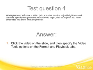 Save, share, and printCreate your first PowerPoint 2010 presentationPoint to the bottom of the video to see the video controls. Drag or point along the progress bar to move forward or go back.