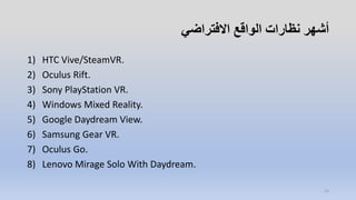 ‫االفتراضي‬ ‫الواقع‬ ‫نظارات‬ ‫أشهر‬
1) HTC Vive/SteamVR.
2) Oculus Rift.
3) Sony PlayStation VR.
4) Windows Mixed Reality.
5) Google Daydream View.
6) Samsung Gear VR.
7) Oculus Go.
8) Lenovo Mirage Solo With Daydream.
14
 