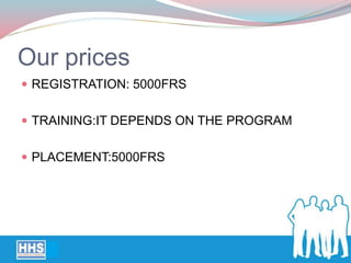 Our prices
 REGISTRATION: 5000FRS
 TRAINING:IT DEPENDS ON THE PROGRAM
 PLACEMENT:5000FRS
 