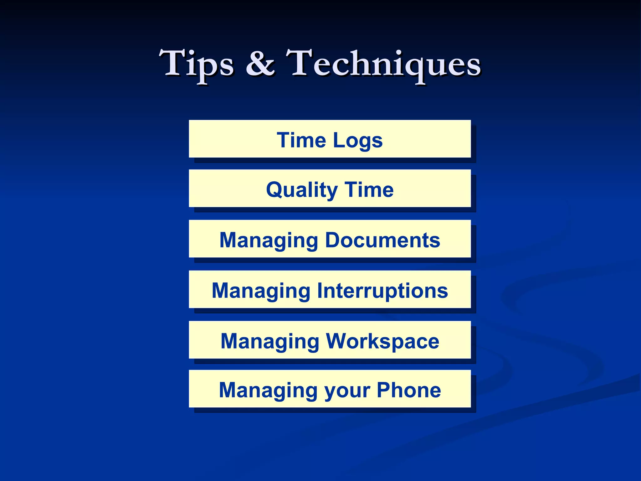 Tips & Techniques Time Logs Quality   Time Managing Documents Managing Interruptions Managing Workspace Managing your Phone 