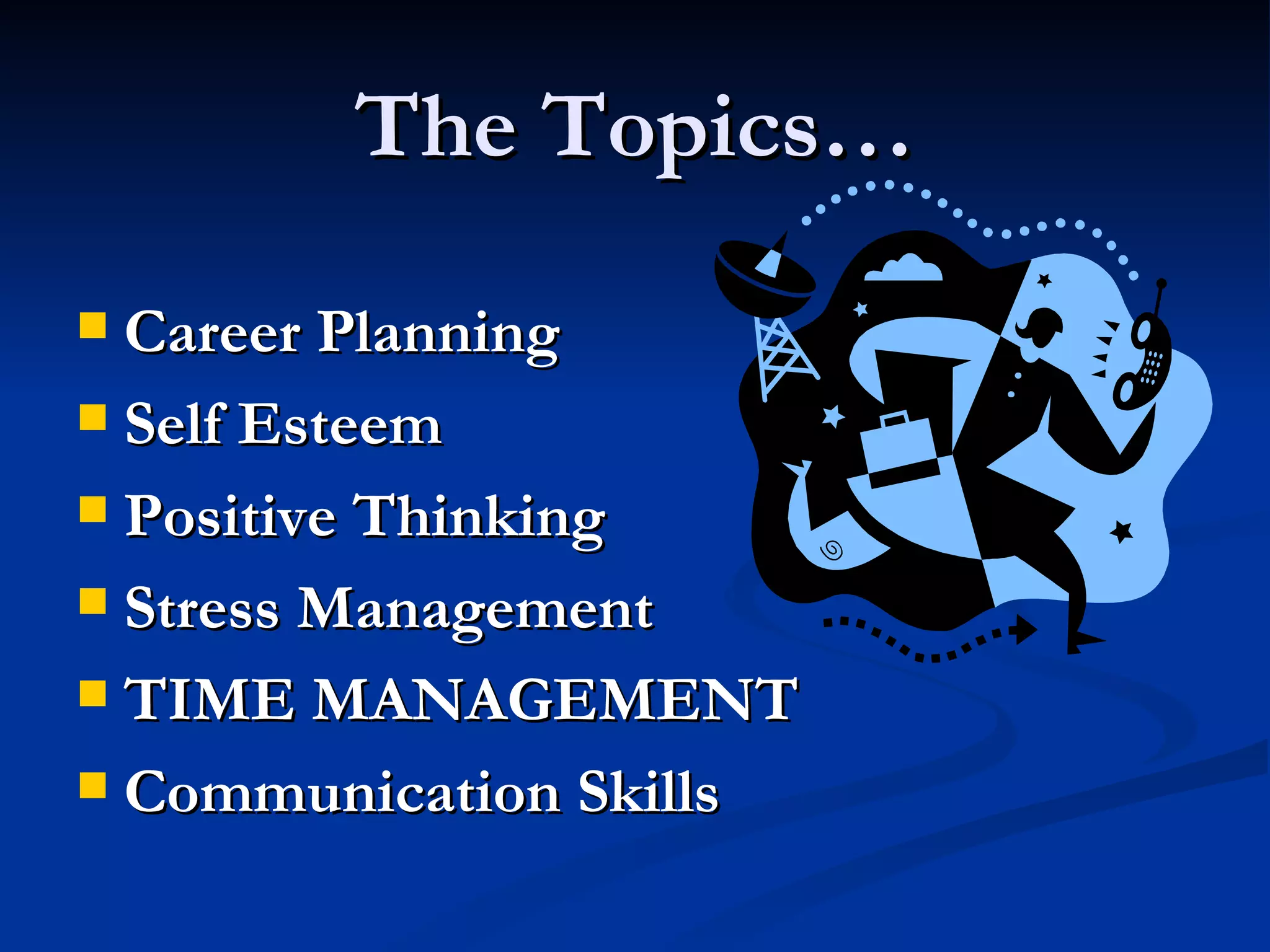 The Topics… Career Planning Self Esteem Positive Thinking Stress Management TIME MANAGEMENT Communication Skills 