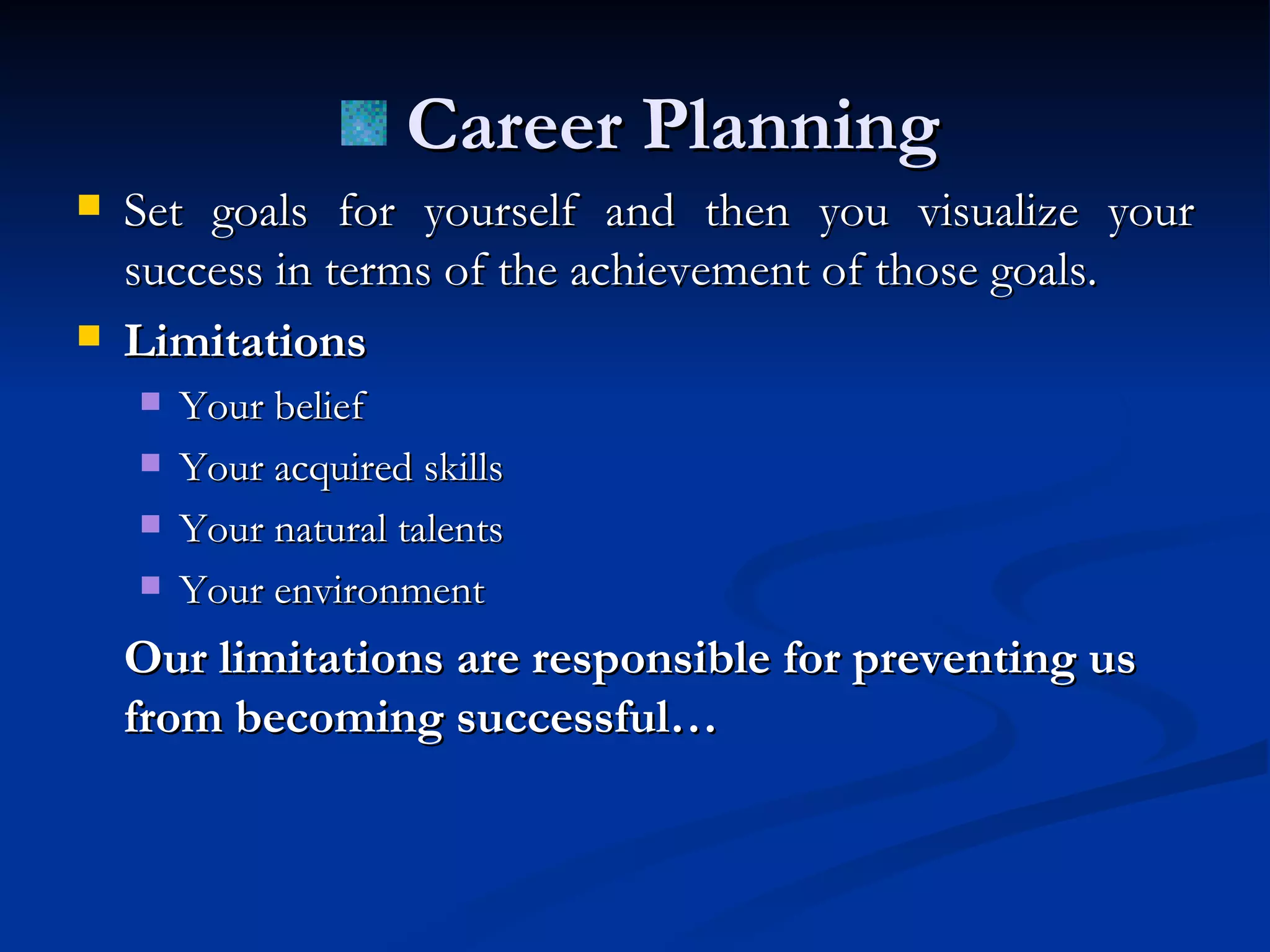 Career Planning Set goals for yourself and then you visualize your success in terms of the achievement of those goals. Limitations Your belief  Your acquired skills Your natural talents Your environment Our limitations are responsible for preventing us from becoming successful… 