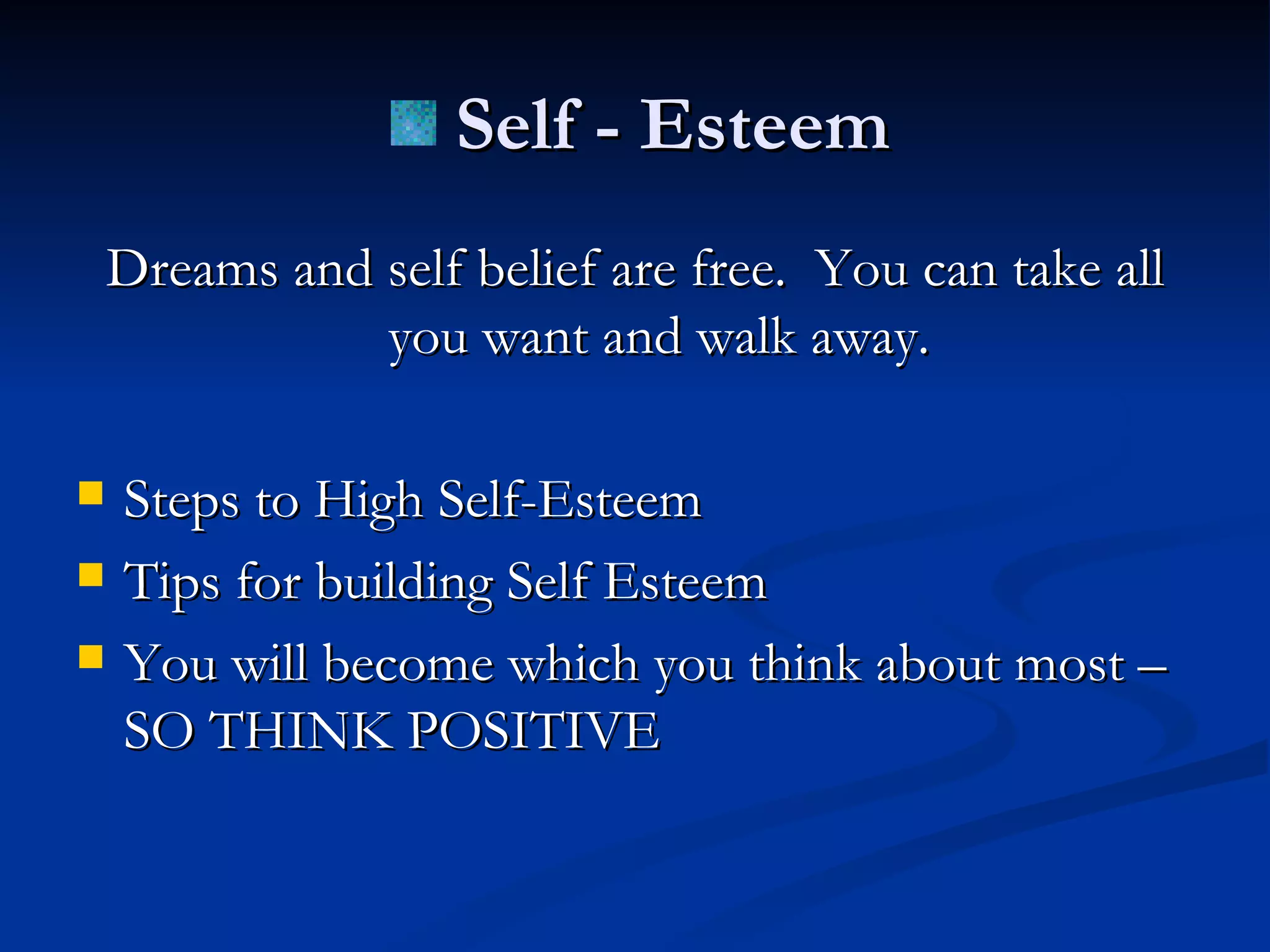 Dreams and self belief are free.  You can take all you want and walk away. Steps to High Self-Esteem Tips for building Self Esteem You will become which you think about most – SO THINK POSITIVE Self - Esteem 
