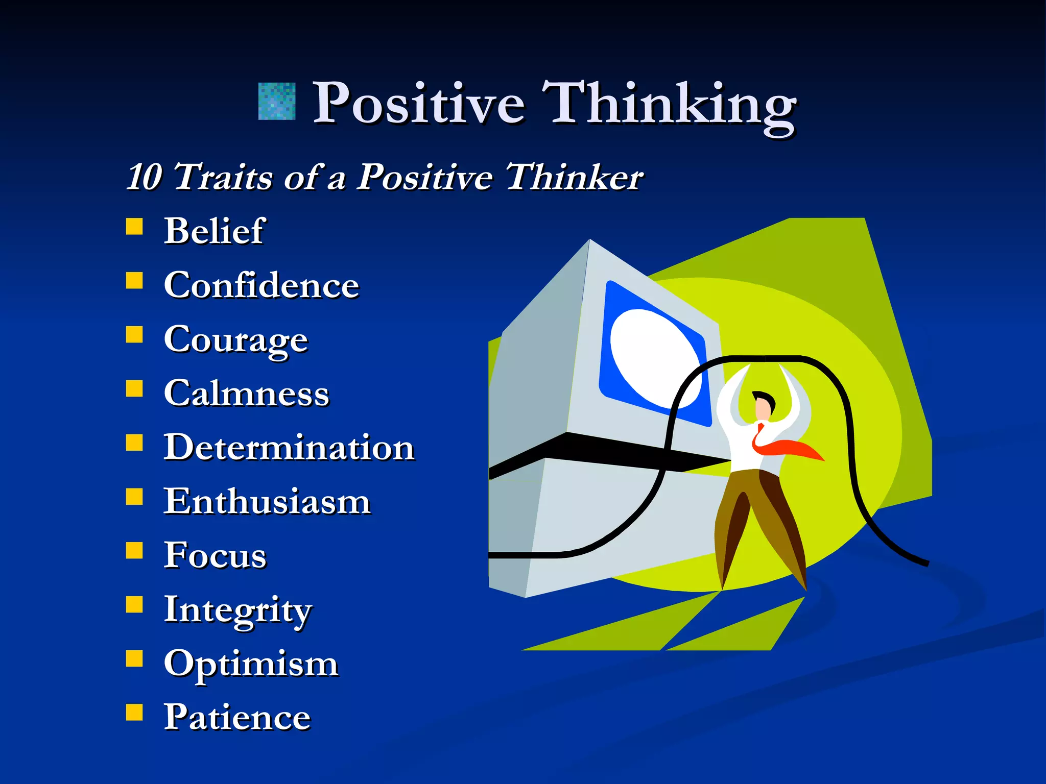 10 Traits of a Positive Thinker Belief Confidence Courage Calmness Determination Enthusiasm Focus Integrity Optimism Patience Positive Thinking 