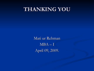 THANKING YOU Mati ur Rehman MBA – I April 09, 2009. 