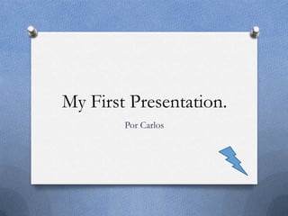 My First Presentation.
        Por Carlos
 
