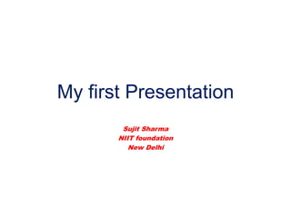 My first Presentation
Sujit Sharma
NIIT foundation
New Delhi

 