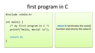 first program in C
#include <stdio.h>
int main() {
/* my first program in C */
printf("Hello, World! n");
return 0;
}
return 0; terminates the main()
function and returns the value 0.
 