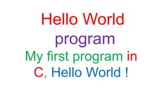 Hello World
program
My first program in
C, Hello World !
 