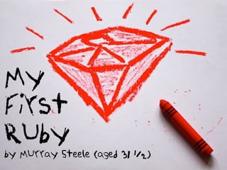 My
First
Ruby
by Murray Steele (aged 31 1/2)
 