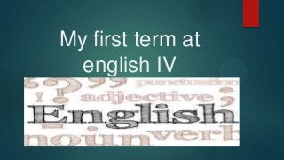 My first term at
english IV
 