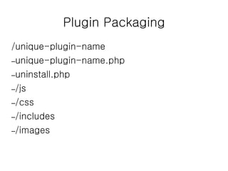 Plugin Packaging
/unique-plugin-name
–unique-plugin-name.php
–uninstall.php
–/js
–/css
–/includes
–/images
 