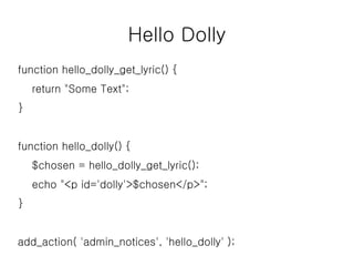 Hello Dolly
function hello_dolly_get_lyric() {
return "Some Text";
}
function hello_dolly() {
$chosen = hello_dolly_get_lyric();
echo "<p id='dolly'>$chosen</p>";
}
add_action( 'admin_notices', 'hello_dolly' );
 