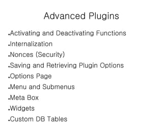 Advanced Plugins
●Activating and Deactivating Functions
●Internalization
●Nonces (Security)
●Saving and Retrieving Plugin Options
●Options Page
●Menu and Submenus
●Meta Box
●Widgets
●Custom DB Tables
 