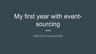 My first year with event-
sourcing
2018-05-03 DeventerPHP
 
