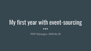 My first year with event-sourcing
PHP Nijmegen. 2018-06-20
 