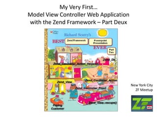 My Very First…Model View Controller Web Applicationwith the ZendFramework – Part Deux New York CityZF Meetup 