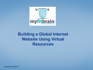 Building a Global Internet
                        Website Using Virtual
                              Resources




Copyright 2010 Myfitbrain
 