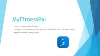 MyFitnessPal
Calorie Counter & Diet Tracker
This app is available only on the App Store for iPhone, iPad, and Apple Watch.
Presenter: Mostafa Khooshebast
1
 