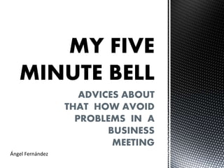 ADVICES ABOUT
THAT HOW AVOID
PROBLEMS IN A
BUSINESS
MEETING
Ángel Fernández
 